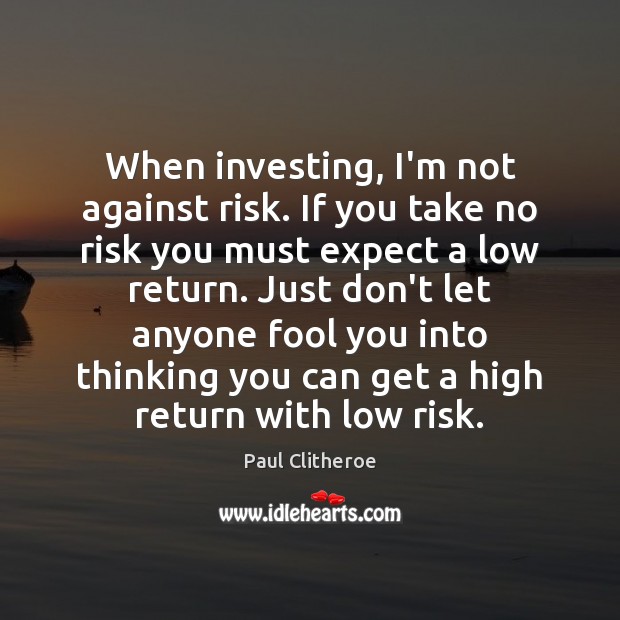 When investing, I’m not against risk. If you take no risk you Paul Clitheroe Picture Quote