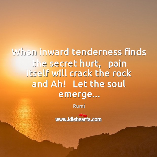 When inward tenderness finds the secret hurt,   pain itself will crack the Rumi Picture Quote