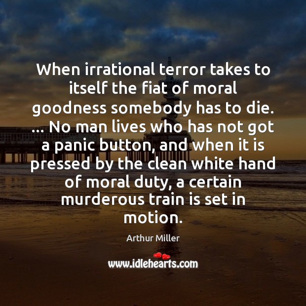 When irrational terror takes to itself the fiat of moral goodness somebody Arthur Miller Picture Quote