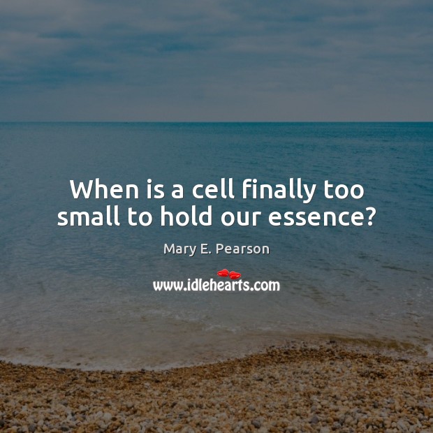 When is a cell finally too small to hold our essence? Image