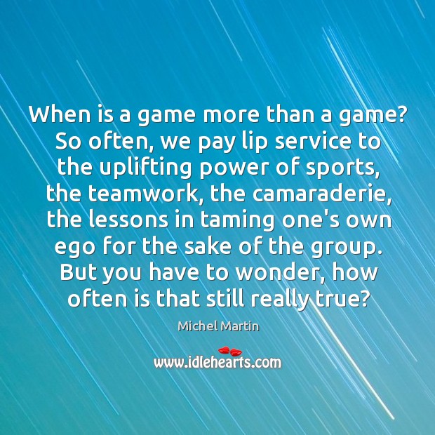 When is a game more than a game? So often, we pay Michel Martin Picture Quote