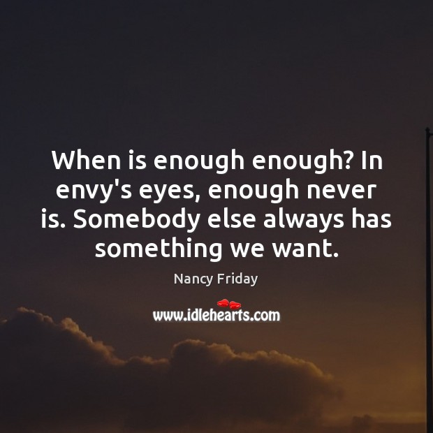 When is enough enough? In envy’s eyes, enough never is. Somebody else Nancy Friday Picture Quote
