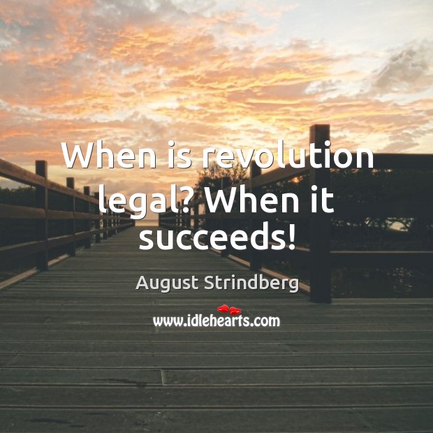 When is revolution legal? When it succeeds! August Strindberg Picture Quote