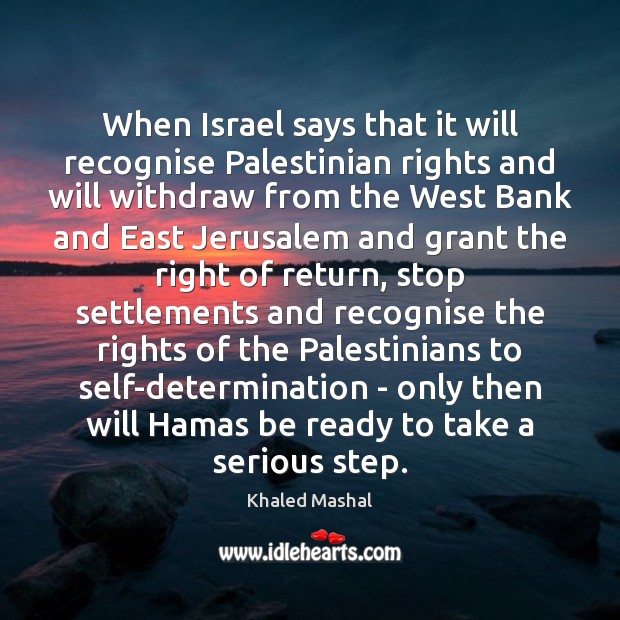 When Israel says that it will recognise Palestinian rights and will withdraw Khaled Mashal Picture Quote