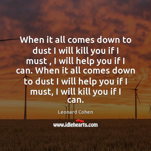 When it all comes down to dust I will kill you if Leonard Cohen Picture Quote