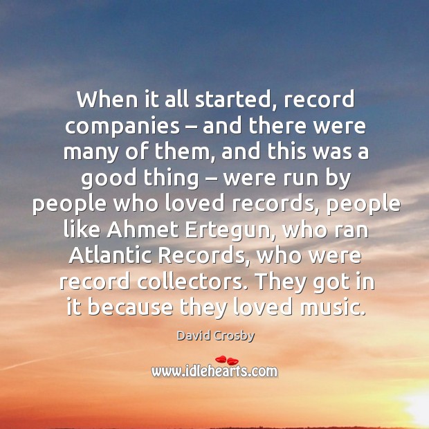 When it all started, record companies – and there were many of them, and this was a good thing David Crosby Picture Quote