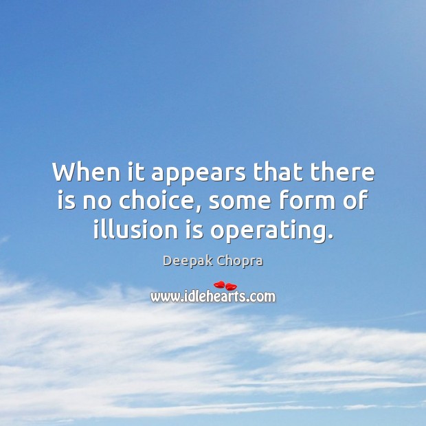 When it appears that there is no choice, some form of illusion is operating. Deepak Chopra Picture Quote