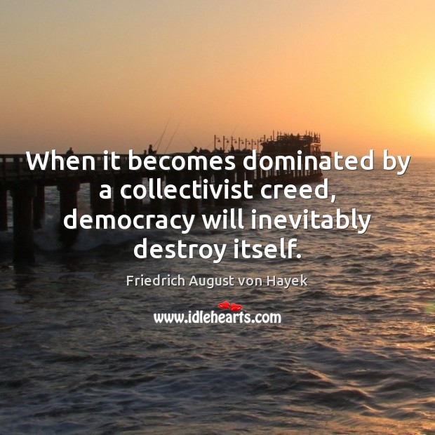 When it becomes dominated by a collectivist creed, democracy will inevitably destroy Friedrich August von Hayek Picture Quote