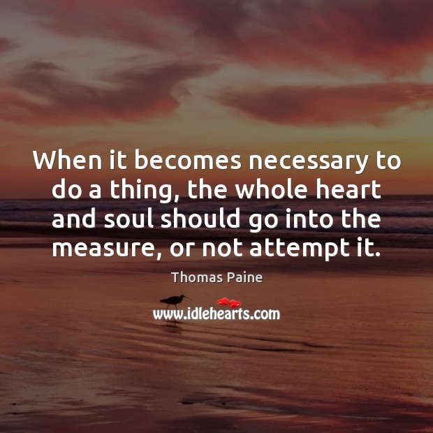 When it becomes necessary to do a thing, the whole heart and Thomas Paine Picture Quote