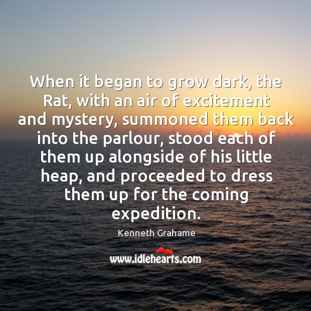 When it began to grow dark, the rat, with an air of excitement and mystery, summoned them back Kenneth Grahame Picture Quote