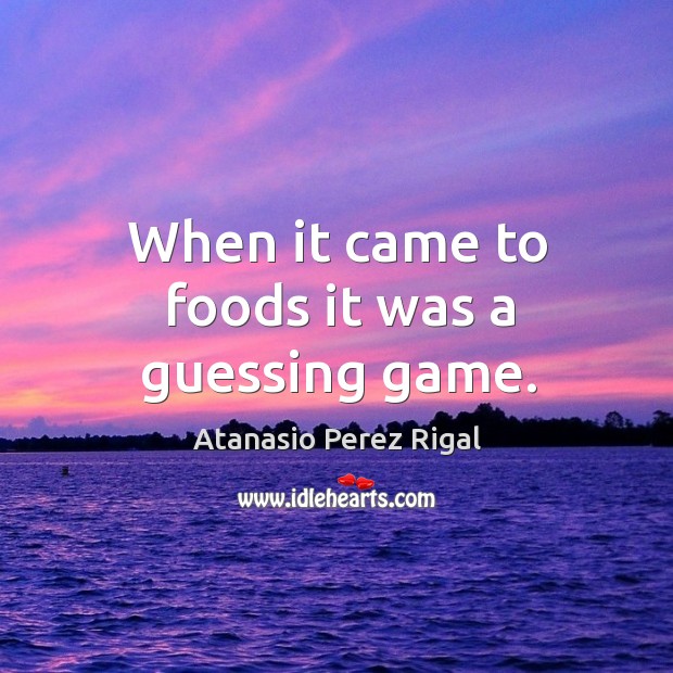 When it came to foods it was a guessing game. Atanasio Perez Rigal Picture Quote