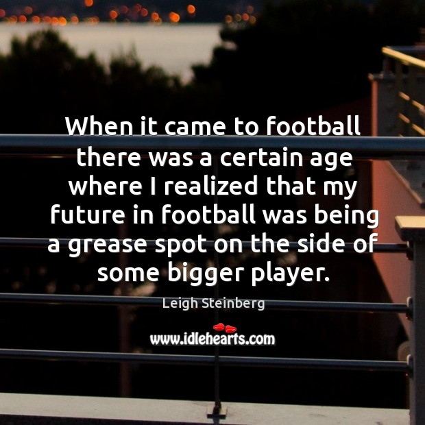 When it came to football there was a certain age where I realized Leigh Steinberg Picture Quote