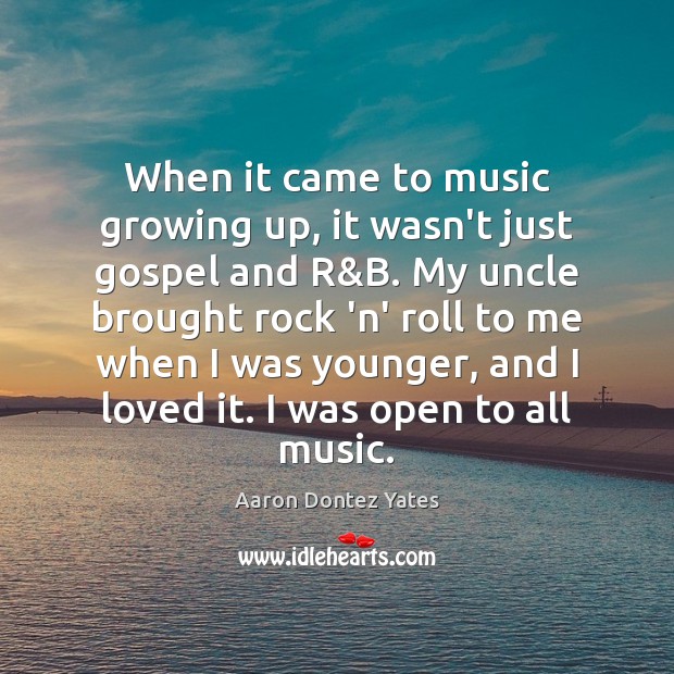 When it came to music growing up, it wasn’t just gospel and Aaron Dontez Yates Picture Quote