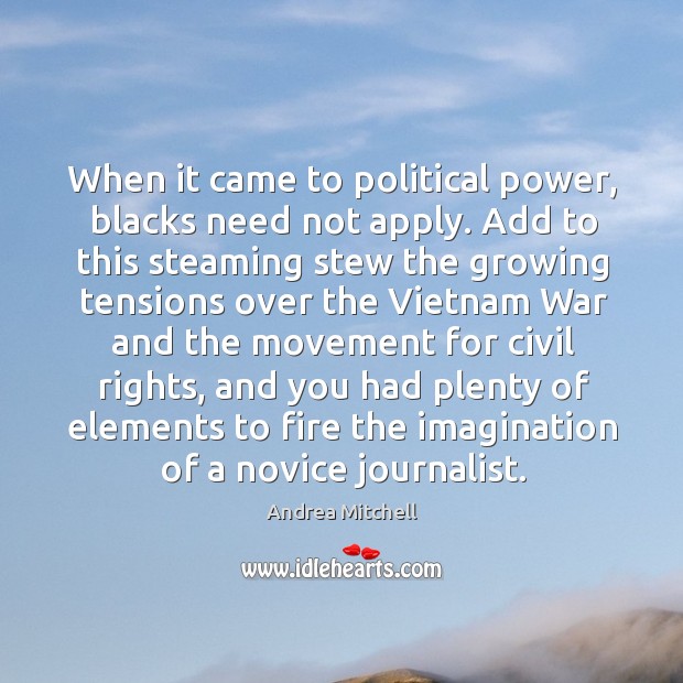 When it came to political power, blacks need not apply. Add to this steaming stew the growing Andrea Mitchell Picture Quote