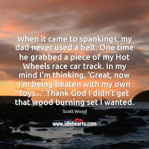 When it came to spankings, my dad never used a belt. One Scott Wood Picture Quote