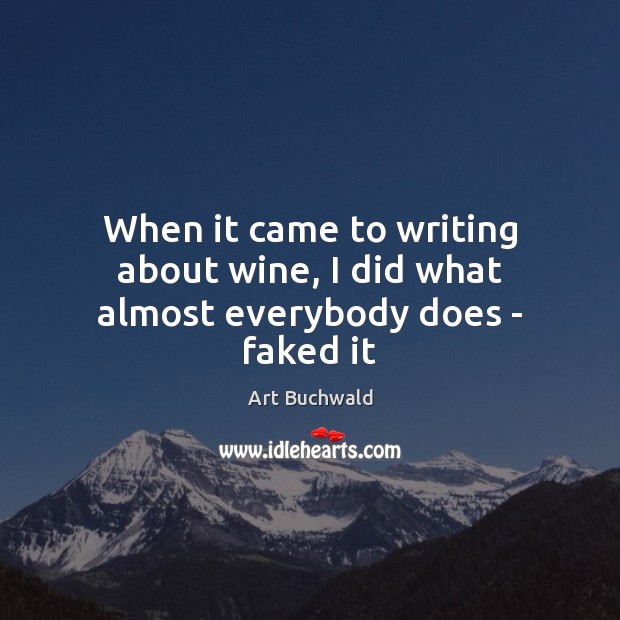 When it came to writing about wine, I did what almost everybody does – faked it Art Buchwald Picture Quote