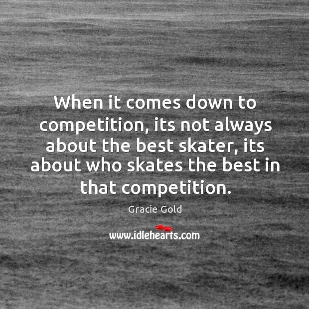 When it comes down to competition, its not always about the best Gracie Gold Picture Quote