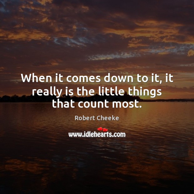 When it comes down to it, it really is the little things that count most. Robert Cheeke Picture Quote