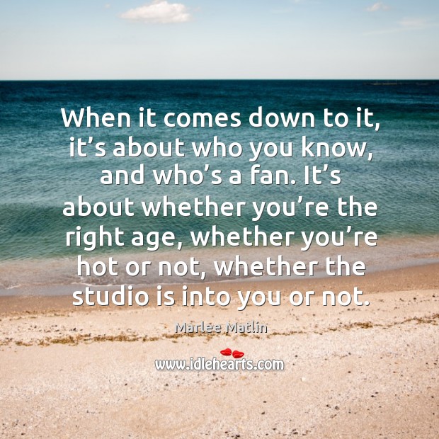 When it comes down to it, it’s about who you know, and who’s a fan. Marlee Matlin Picture Quote