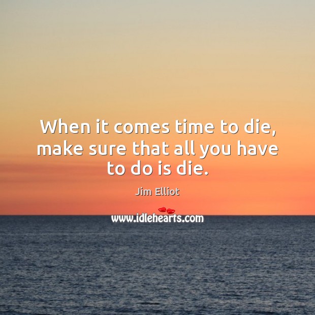 When it comes time to die, make sure that all you have to do is die. Jim Elliot Picture Quote