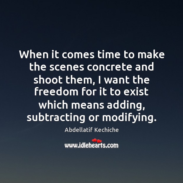 When it comes time to make the scenes concrete and shoot them, Abdellatif Kechiche Picture Quote