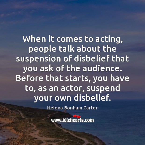 When it comes to acting, people talk about the suspension of disbelief Helena Bonham Carter Picture Quote