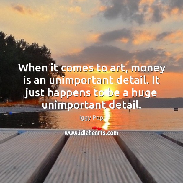 When it comes to art, money is an unimportant detail. It just Money Quotes Image