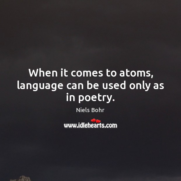 When it comes to atoms, language can be used only as in poetry. Image