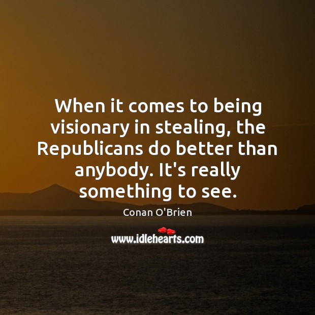 When it comes to being visionary in stealing, the Republicans do better Conan O’Brien Picture Quote