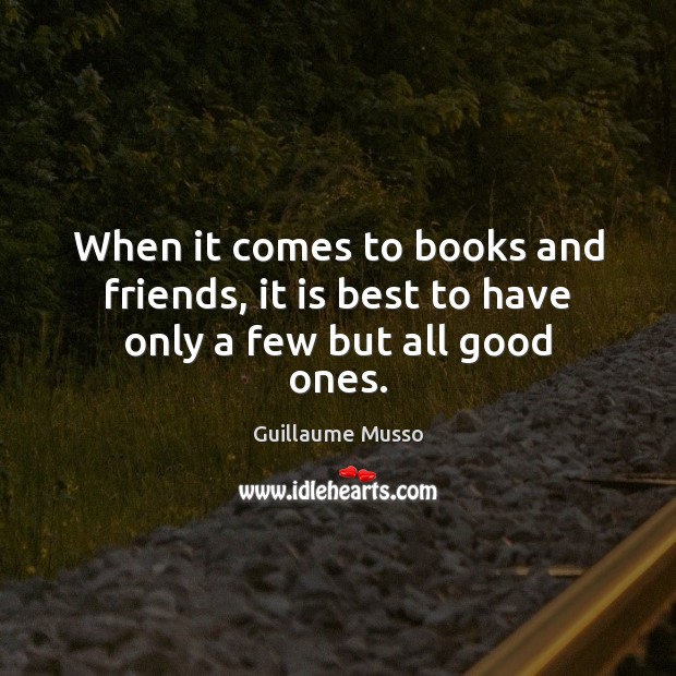 When it comes to books and friends, it is best to have only a few but all good ones. Guillaume Musso Picture Quote