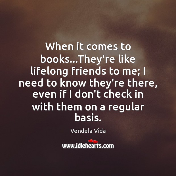When it comes to books…They’re like lifelong friends to me; I Vendela Vida Picture Quote