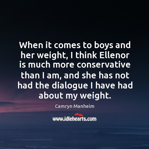 When it comes to boys and her weight, I think ellenor is much more conservative than I am Camryn Manheim Picture Quote