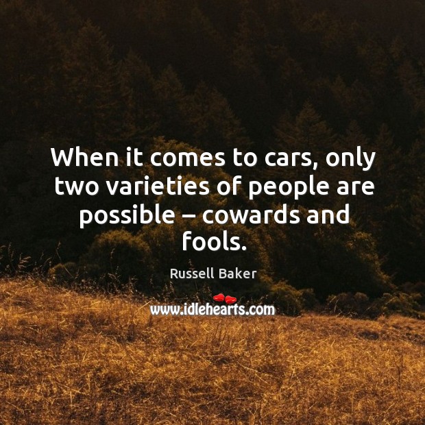 When it comes to cars, only two varieties of people are possible – cowards and fools. Russell Baker Picture Quote