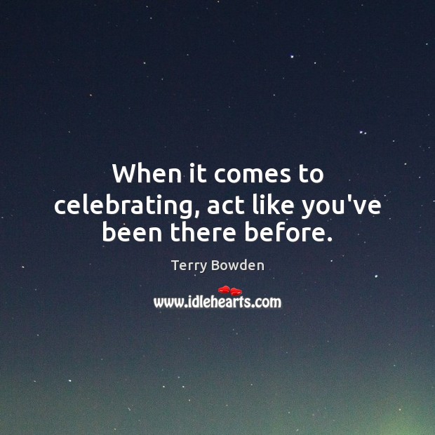 When it comes to celebrating, act like you’ve been there before. Image