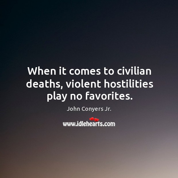 When it comes to civilian deaths, violent hostilities play no favorites. John Conyers Jr. Picture Quote