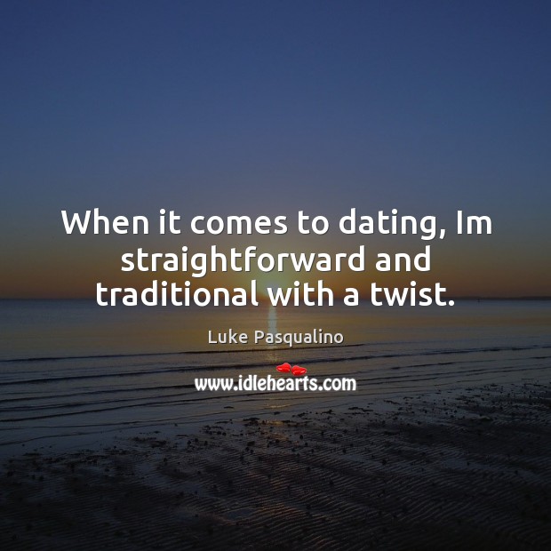 When it comes to dating, Im straightforward and traditional with a twist. Image