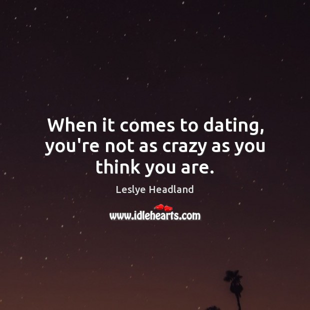When it comes to dating, you’re not as crazy as you think you are. Dating Quotes Image