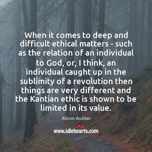 When it comes to deep and difficult ethical matters – such as Alison Assiter Picture Quote