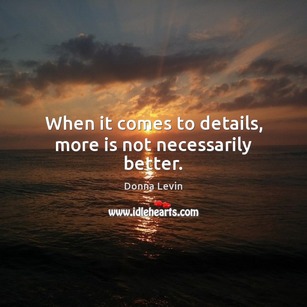 When it comes to details, more is not necessarily better. Donna Levin Picture Quote