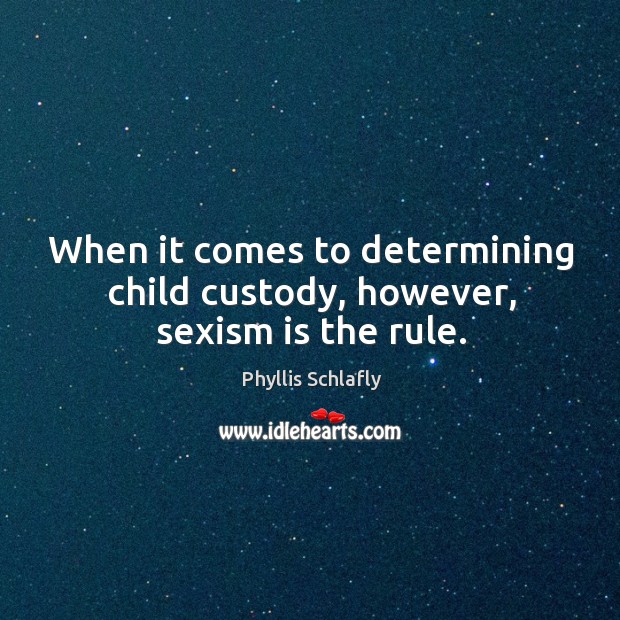 When it comes to determining child custody, however, sexism is the rule. Image