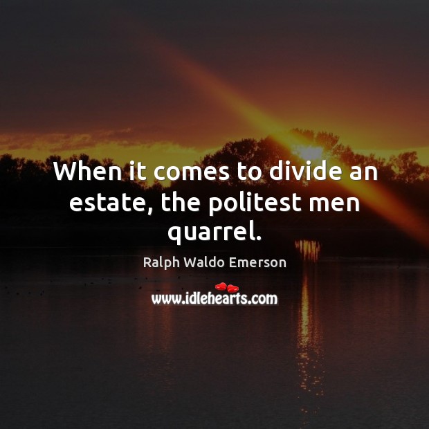When it comes to divide an estate, the politest men quarrel. Image