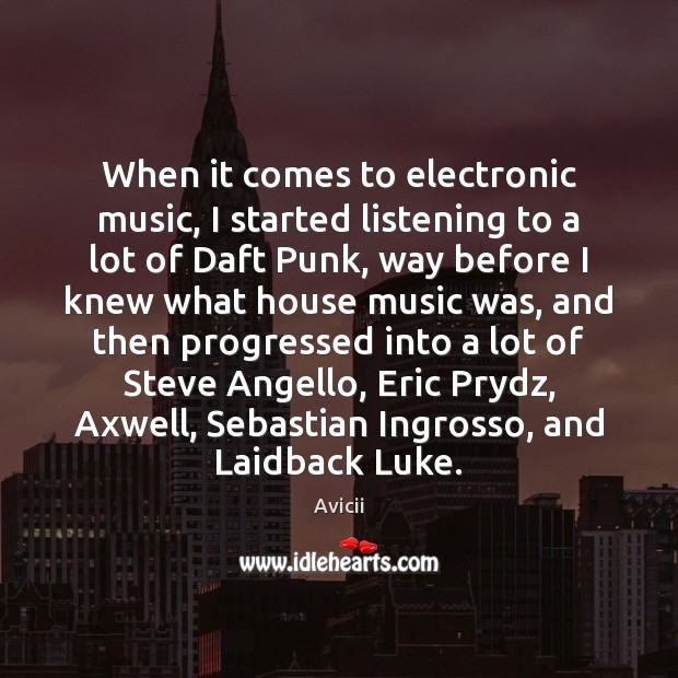 When it comes to electronic music, I started listening to a lot Avicii Picture Quote