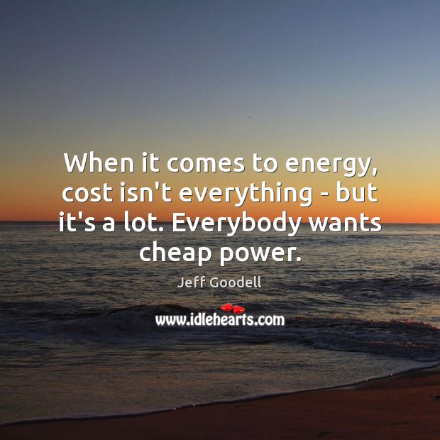 When it comes to energy, cost isn’t everything – but it’s a Jeff Goodell Picture Quote