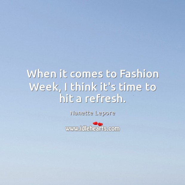 When it comes to Fashion Week, I think it’s time to hit a refresh. Nanette Lepore Picture Quote