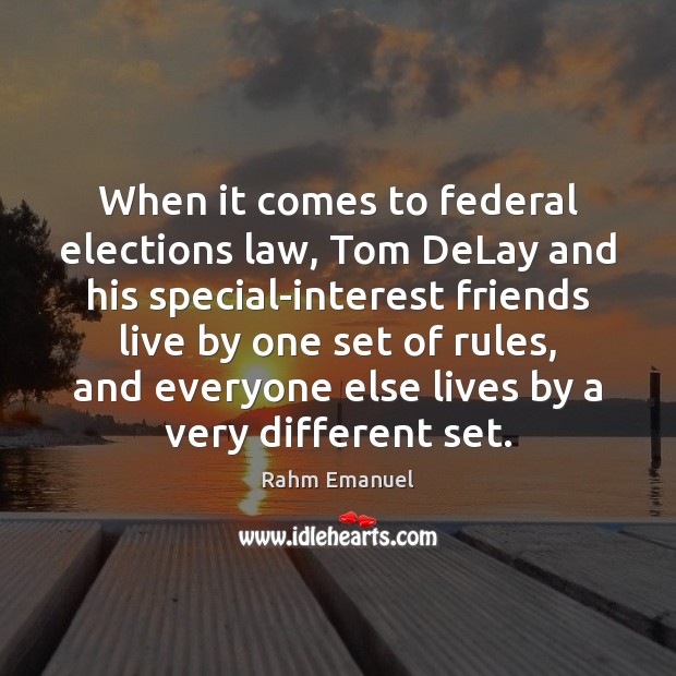 When it comes to federal elections law, Tom DeLay and his special-interest Rahm Emanuel Picture Quote