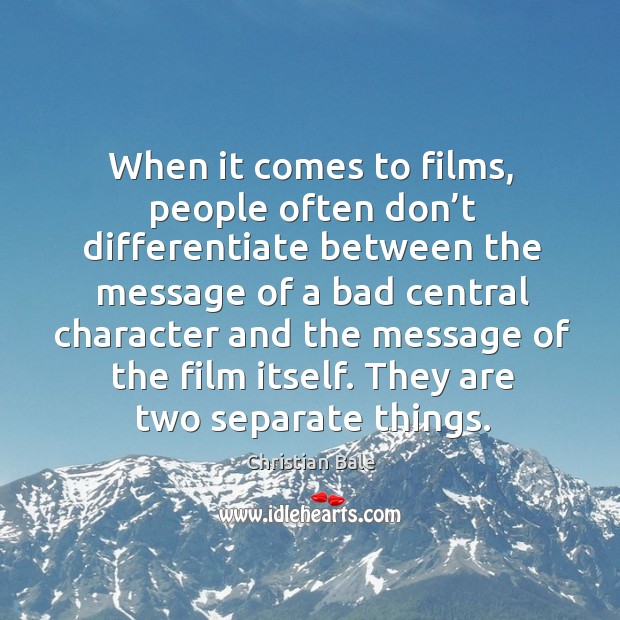 When it comes to films, people often don’t differentiate between the message of a bad central Christian Bale Picture Quote