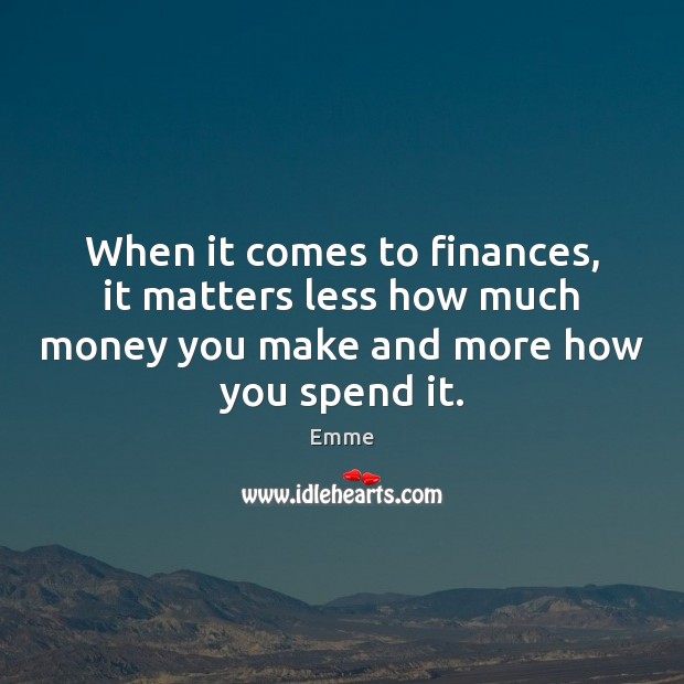 When it comes to finances, it matters less how much money you Emme Picture Quote