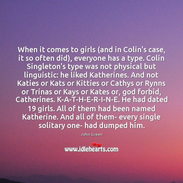 When it comes to girls (and in Colin’s case, it so often John Green Picture Quote