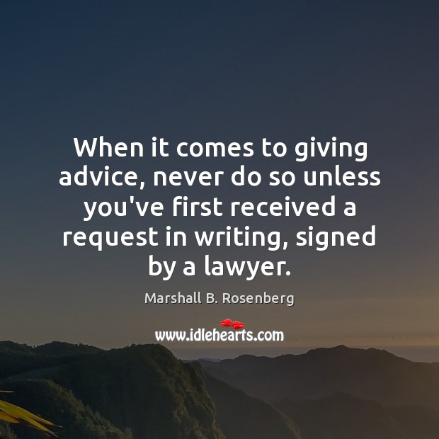 When it comes to giving advice, never do so unless you’ve first Marshall B. Rosenberg Picture Quote