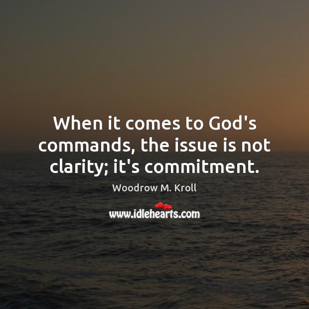 When it comes to God’s commands, the issue is not clarity; it’s commitment. Woodrow M. Kroll Picture Quote
